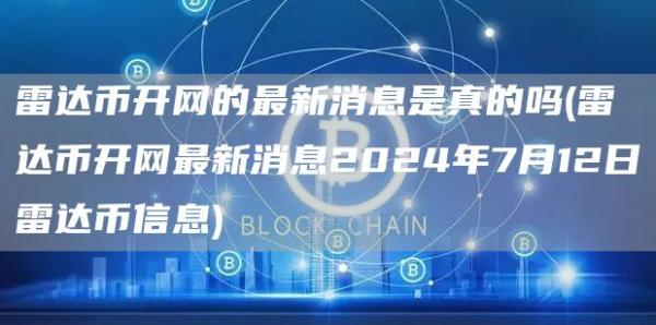 雷达币开网的最新消息是真的吗 - 雷达币开网最新消息2024年7月12日雷达币信息